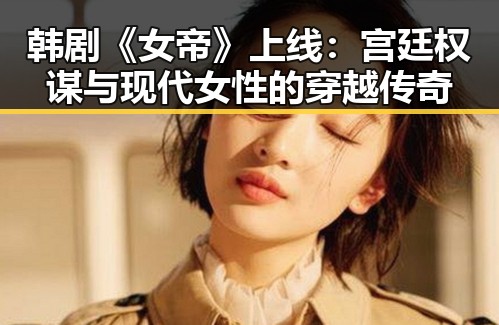 韩剧《女帝》上线：宫廷权谋与现代女性的穿越传奇