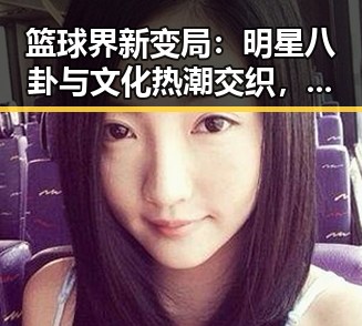 篮球界新变局:明星八卦与文化热潮交织,背后原因深藏玄机