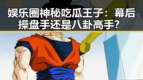 娱乐圈神秘吃瓜王子：幕后操盘手还是八卦高手？