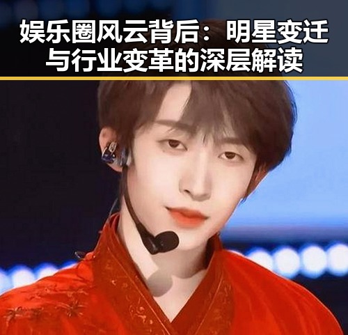 娱乐圈风云背后：明星变迁与行业变革的深层解读