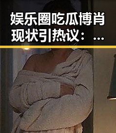 娱乐圈吃瓜博肖现状引热议：背后隐藏的故事与趋势分析