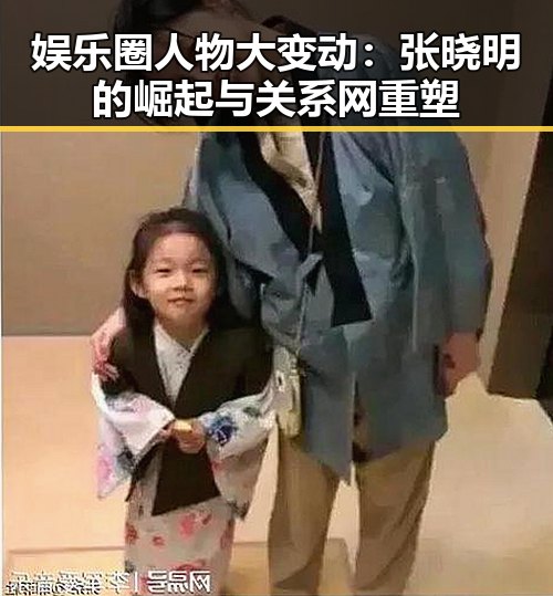 娱乐圈人物大变动:张晓明的崛起与关系网重塑