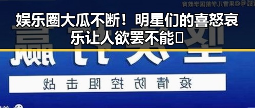娱乐圈大瓜不断!明星们的喜怒哀乐让人欲罢不能🎤