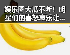 娱乐圈大瓜不断!明星们的喜怒哀乐让人欲罢不能🎤